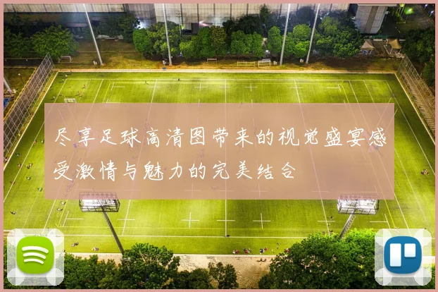 尽享足球高清图带来的视觉盛宴感受激情与魅力的完美结合