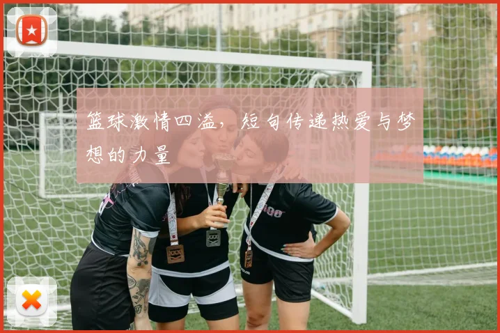 篮球激情四溢，短句传递热爱与梦想的力量