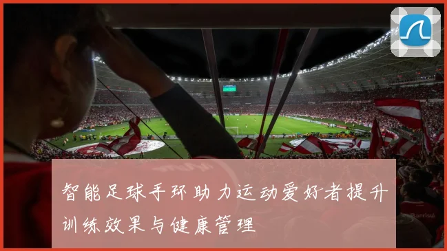 智能足球手环助力运动爱好者提升训练效果与健康管理