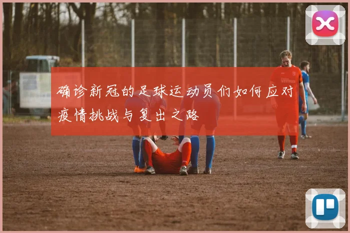 确诊新冠的足球运动员们如何应对疫情挑战与复出之路