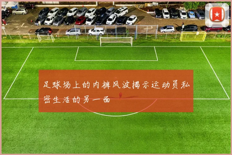 足球场上的内裤风波揭示运动员私密生活的另一面