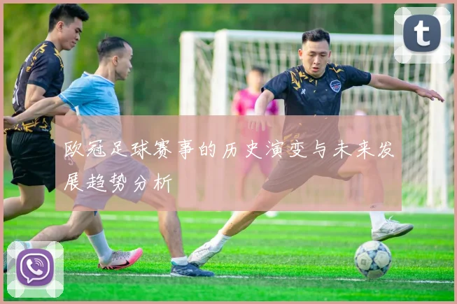 欧冠足球赛事的历史演变与未来发展趋势分析