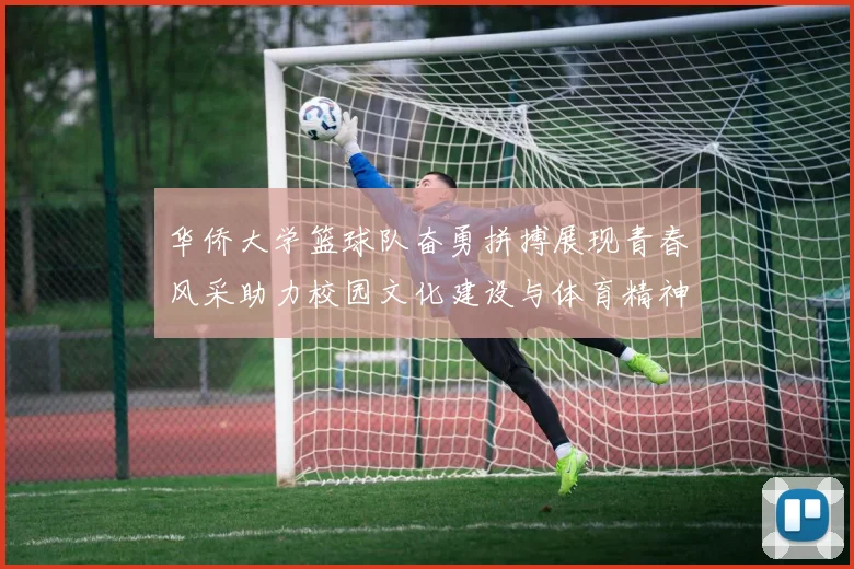 华侨大学篮球队奋勇拼搏展现青春风采助力校园文化建设与体育精神传播