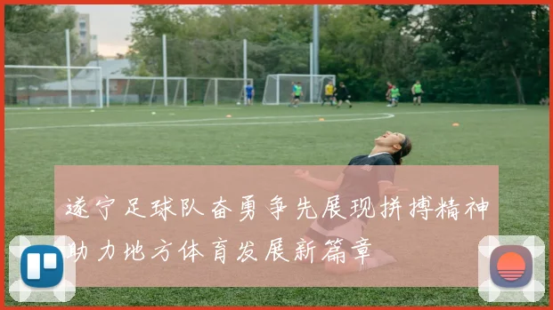 遂宁足球队奋勇争先展现拼搏精神助力地方体育发展新篇章