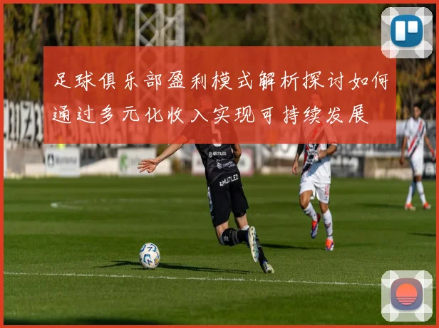 足球俱乐部盈利模式解析探讨如何通过多元化收入实现可持续发展