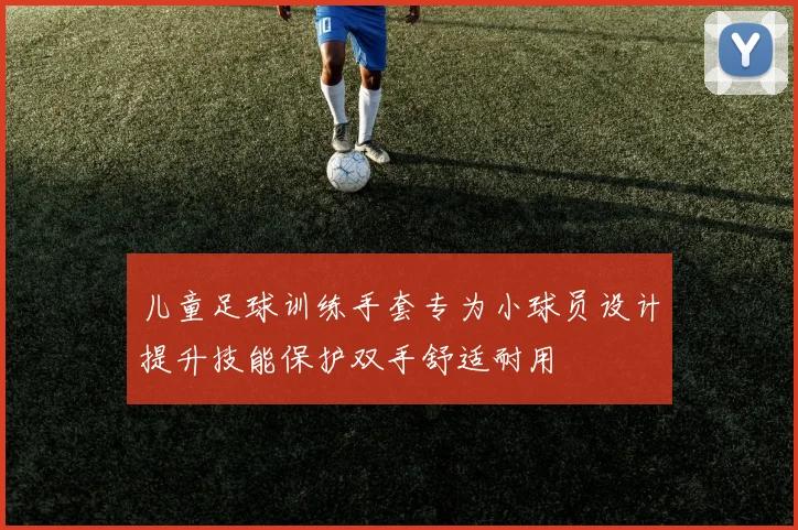 儿童足球训练手套专为小球员设计提升技能保护双手舒适耐用