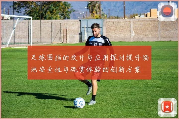 足球围挡的设计与应用探讨提升场地安全性与观赏体验的创新方案