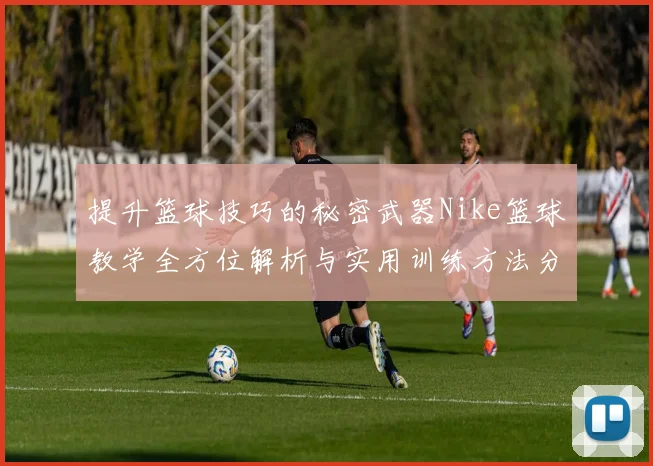 提升篮球技巧的秘密武器Nike篮球教学全方位解析与实用训练方法分享