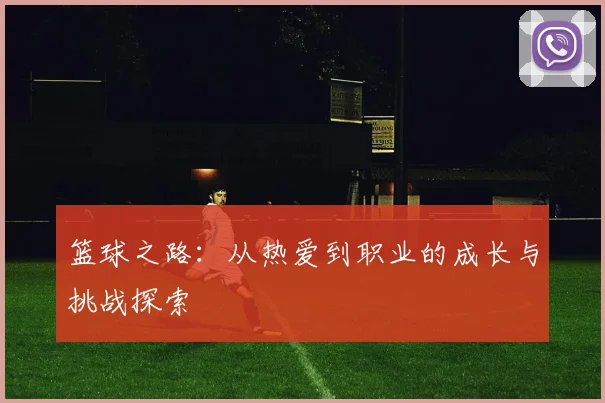 篮球之路：从热爱到职业的成长与挑战探索