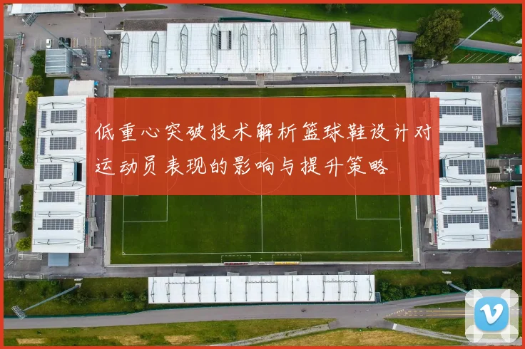 低重心突破技术解析篮球鞋设计对运动员表现的影响与提升策略